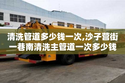 清洗管道多少錢一次,沙子營街一巷南清洗主管道一次多少錢