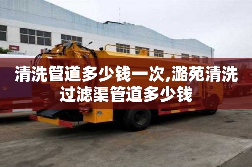 清洗管道多少錢一次,潞苑清洗過濾渠管道多少錢