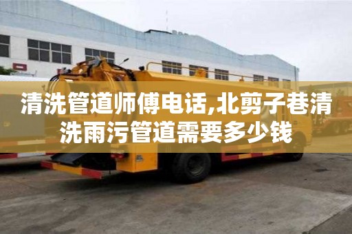 清洗管道師傅電話,北剪子巷清洗雨污管道需要多少錢