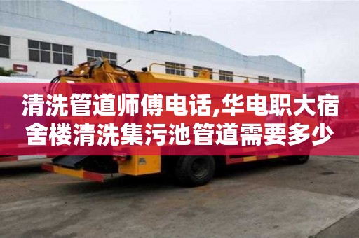 清洗管道師傅電話,華電職大宿舍樓清洗集污池管道需要多少錢