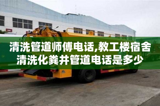清洗管道師傅電話,教工樓宿舍清洗化糞井管道電話是多少