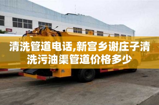 清洗管道電話,新宮鄉謝莊子清洗污油渠管道價格多少
