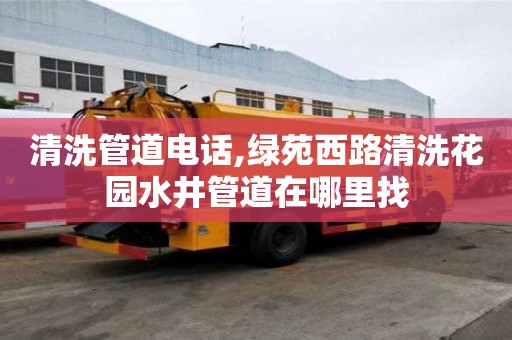 清洗管道電話,綠苑西路清洗花園水井管道在哪里找