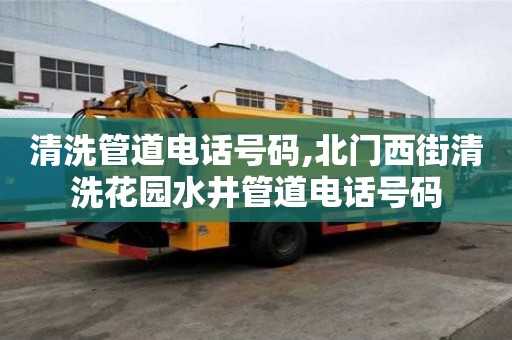 清洗管道電話號碼,北門西街清洗花園水井管道電話號碼