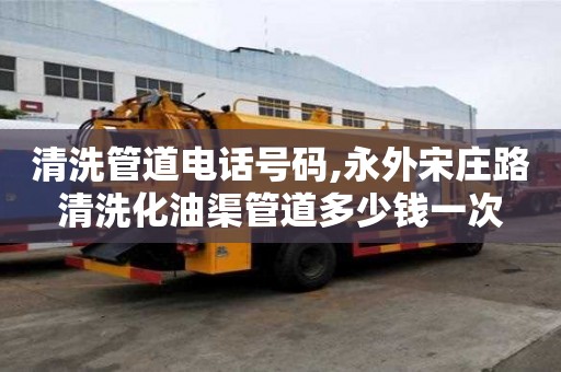 清洗管道電話號碼,永外宋莊路清洗化油渠管道多少錢一次
