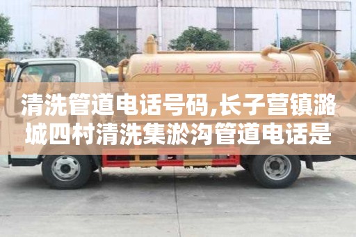 清洗管道電話號碼,長子營鎮潞城四村清洗集淤溝管道電話是多少