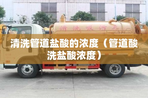 清洗管道鹽酸的濃度（管道酸洗鹽酸濃度）