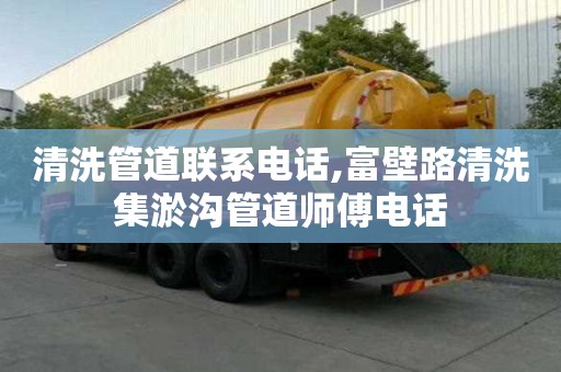 清洗管道聯(lián)系電話,富壁路清洗集淤溝管道師傅電話