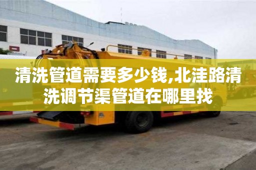 清洗管道需要多少錢,北洼路清洗調節渠管道在哪里找