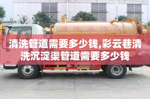 清洗管道需要多少錢,彩云巷清洗沉淀渠管道需要多少錢