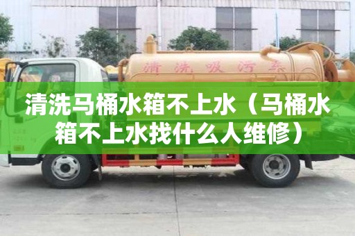 清洗馬桶水箱不上水（馬桶水箱不上水找什么人維修）