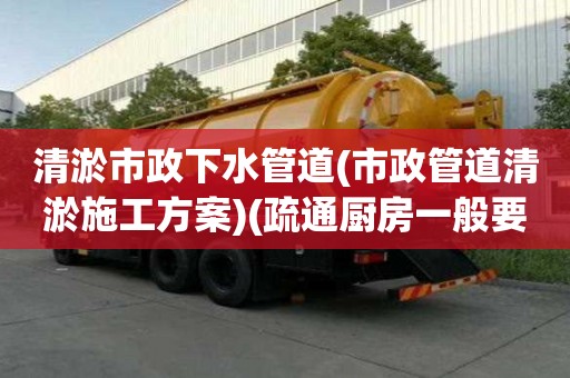 清淤市政下水管道(市政管道清淤施工方案)(疏通廚房一般要多少錢)