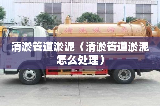 清淤管道淤泥（清淤管道淤泥怎么處理）