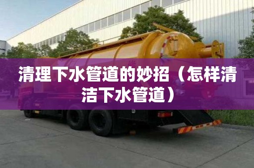 清理下水管道的妙招（怎樣清潔下水管道）