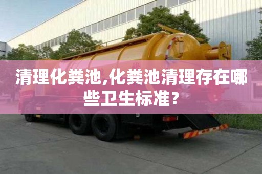 清理化糞池,化糞池清理存在哪些衛(wèi)生標準？