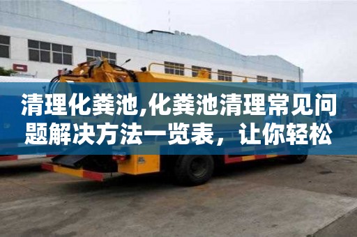 清理化糞池,化糞池清理常見問題解決方法一覽表，讓你輕松解決疑難