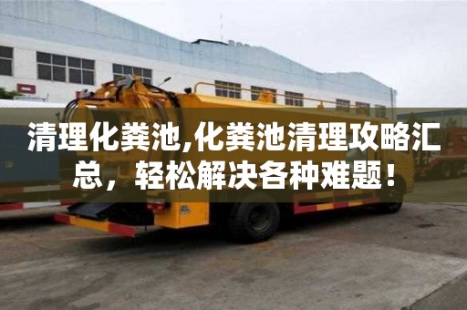 清理化糞池,化糞池清理攻略匯總，輕松解決各種難題！