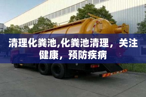 清理化糞池,化糞池清理，關(guān)注健康，預(yù)防疾病
