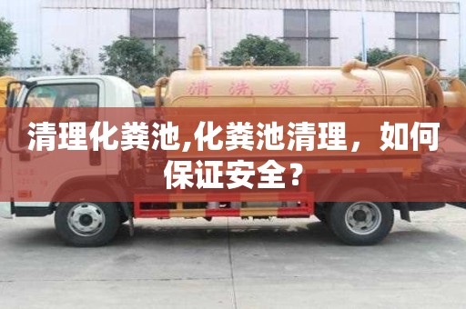 清理化糞池,化糞池清理，如何保證安全？