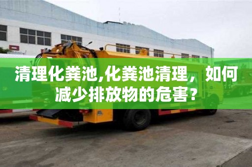 清理化糞池,化糞池清理，如何減少排放物的危害？