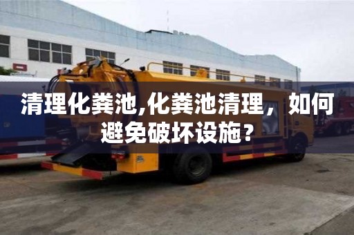 清理化糞池,化糞池清理，如何避免破壞設施？