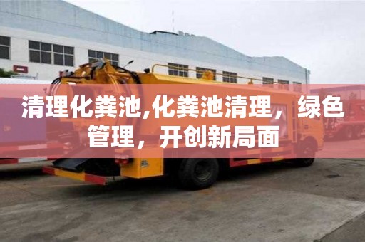 清理化糞池,化糞池清理，綠色管理，開創新局面