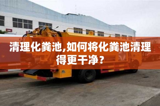 清理化糞池,如何將化糞池清理得更干凈？