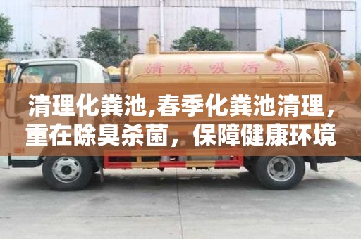 清理化糞池,春季化糞池清理，重在除臭殺菌，保障健康環(huán)境