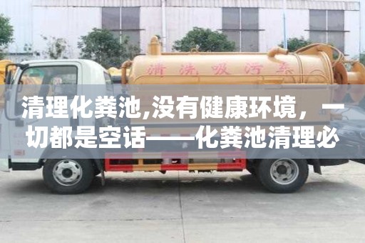清理化糞池,沒有健康環(huán)境，一切都是空話——化糞池清理必要性分析