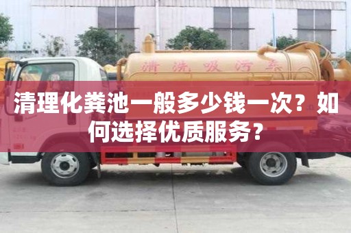 清理化糞池一般多少錢一次？如何選擇優質服務？