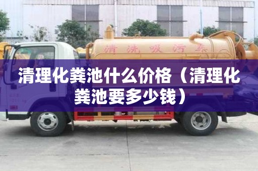 清理化糞池什么價格（清理化糞池要多少錢）