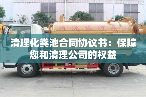 清理化糞池合同協(xié)議書：保障您和清理公司的權(quán)益
