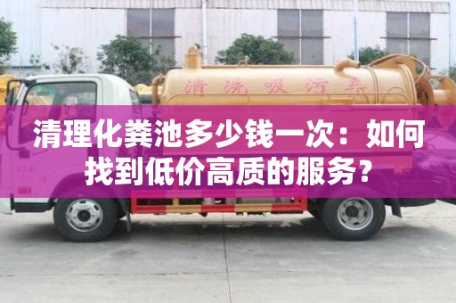 清理化糞池多少錢一次：如何找到低價高質的服務？