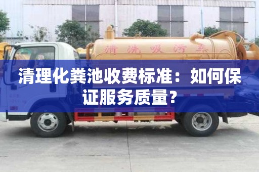 清理化糞池收費標準：如何保證服務質量？