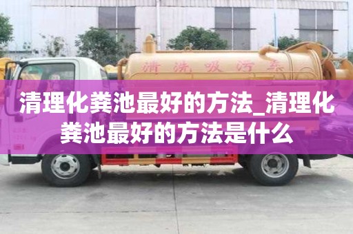 清理化糞池最好的方法_清理化糞池最好的方法是什么