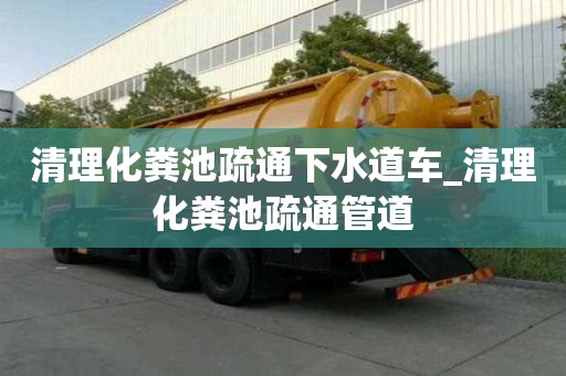 清理化糞池疏通下水道車_清理化糞池疏通管道