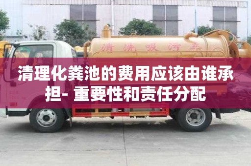 清理化糞池的費(fèi)用應(yīng)該由誰(shuí)承擔(dān)- 重要性和責(zé)任分配