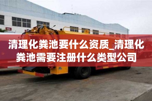 清理化糞池要什么資質(zhì)_清理化糞池需要注冊什么類型公司