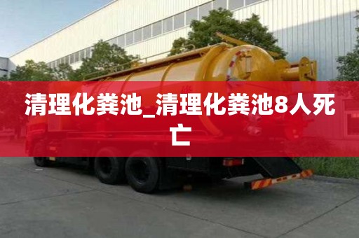 清理化糞池_清理化糞池8人死亡