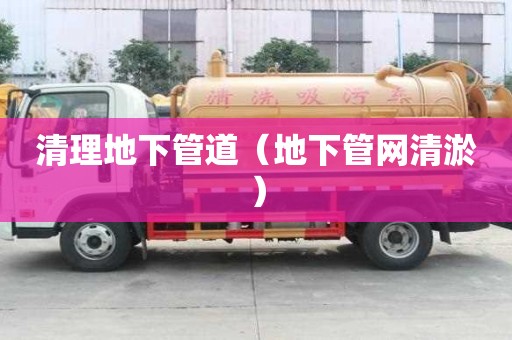 清理地下管道（地下管網(wǎng)清淤）