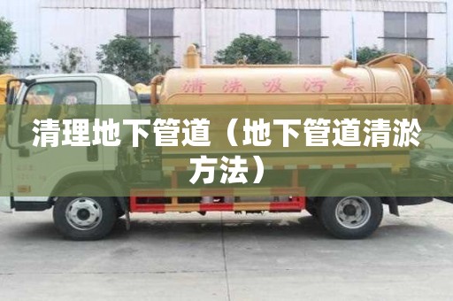清理地下管道（地下管道清淤方法）