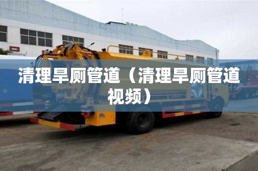 清理旱廁管道（清理旱廁管道視頻）