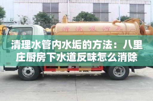 清理水管內水垢的方法：八里莊廚房下水道反味怎么消除