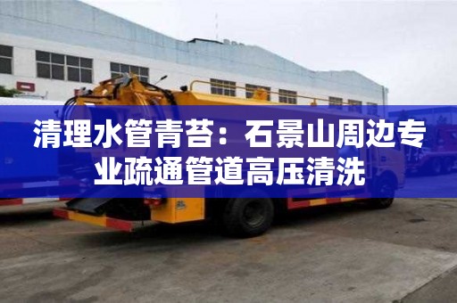 清理水管青苔：石景山周邊專業疏通管道高壓清洗