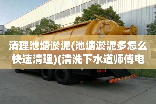 清理池塘淤泥(池塘淤泥多怎么快速清理)(清洗下水道師傅電話)