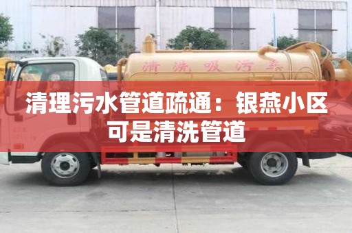清理污水管道疏通：銀燕小區可是清洗管道