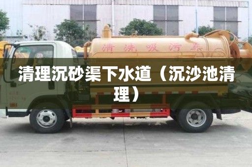 清理沉砂渠下水道（沉沙池清理）