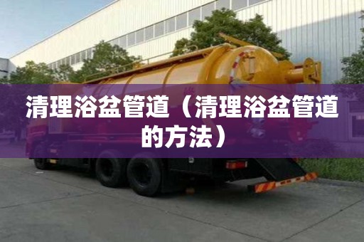 清理浴盆管道（清理浴盆管道的方法）