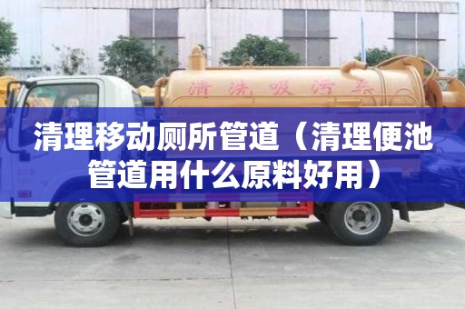 清理移動(dòng)廁所管道(清理便池管道用什么原料好用) 清理移動(dòng)廁所管道(清理便池管道用什么原料好用)
