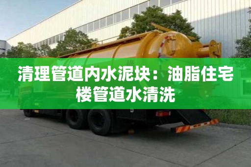 清理管道內水泥塊：油脂住宅樓管道水清洗